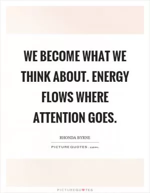 We become what we think about. Energy flows where attention goes Picture Quote #1