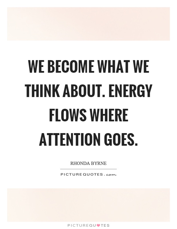 We become what we think about. Energy flows where attention goes Picture Quote #1