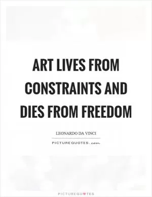 Art lives from constraints and dies from freedom Picture Quote #1