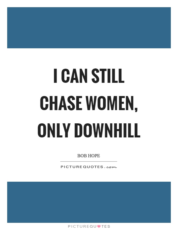 I can still chase women, only downhill Picture Quote #1