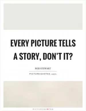 Every picture tells a story, don’t it? Picture Quote #1