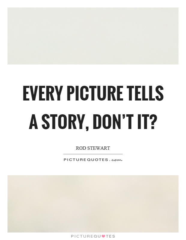Every picture tells a story, don't it? Picture Quote #1