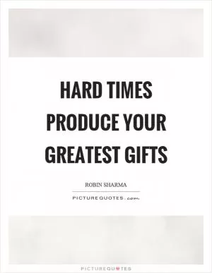 Hard times produce your greatest gifts Picture Quote #1