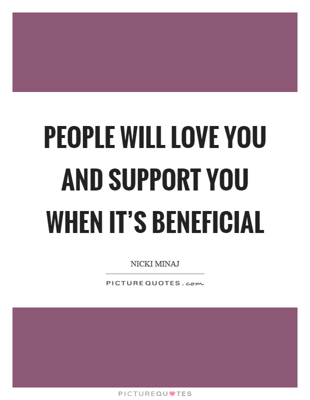 People will love you and support you when it's beneficial Picture Quote #1