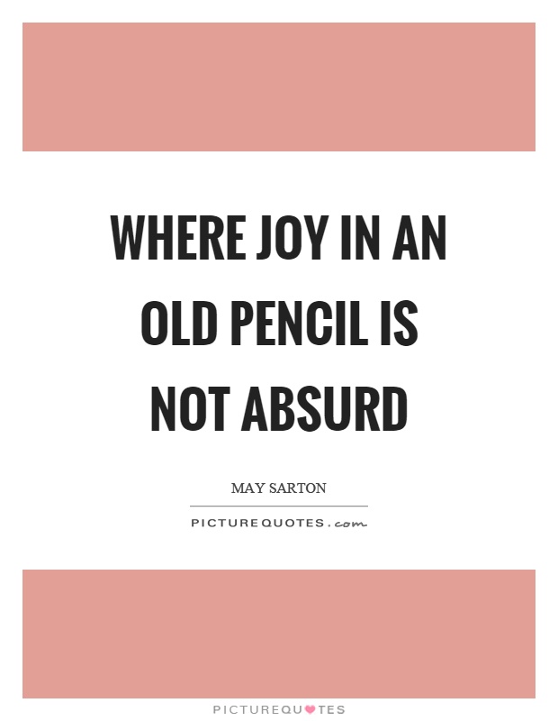 Where joy in an old pencil is not absurd Picture Quote #1