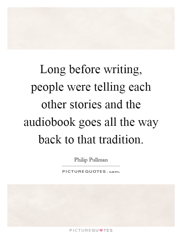 Long before writing, people were telling each other stories and the audiobook goes all the way back to that tradition Picture Quote #1