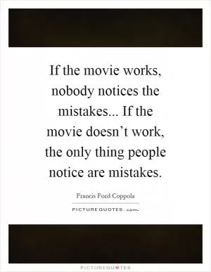 If the movie works, nobody notices the mistakes... If the movie doesn’t work, the only thing people notice are mistakes Picture Quote #1