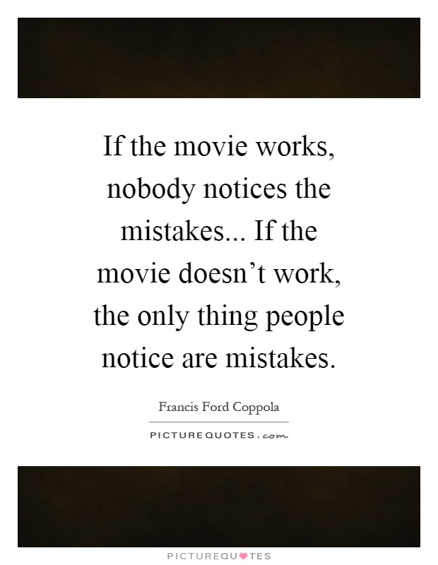 If the movie works, nobody notices the mistakes... If the movie doesn't work, the only thing people notice are mistakes Picture Quote #1