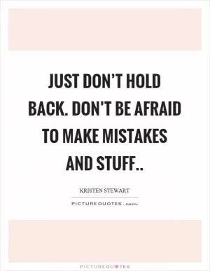 Just don’t hold back. Don’t be afraid to make mistakes and stuff Picture Quote #1