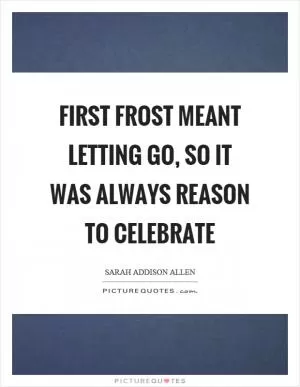 First frost meant letting go, so it was always reason to celebrate Picture Quote #1
