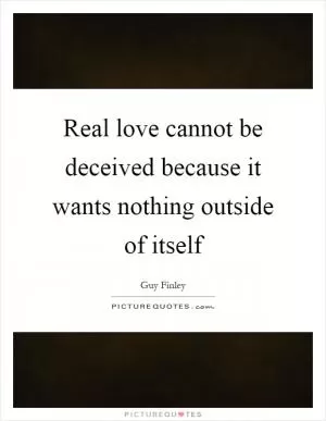 Real love cannot be deceived because it wants nothing outside of itself Picture Quote #1