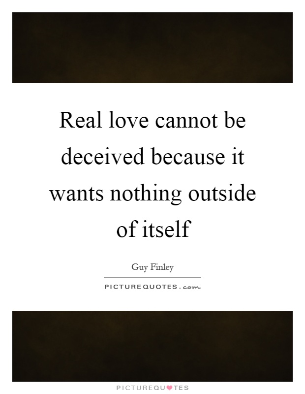 Real love cannot be deceived because it wants nothing outside of ...