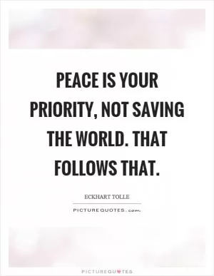 Peace is your priority, not saving the world. That follows that Picture Quote #1