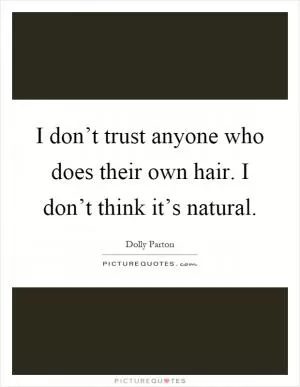 I don’t trust anyone who does their own hair. I don’t think it’s natural Picture Quote #1