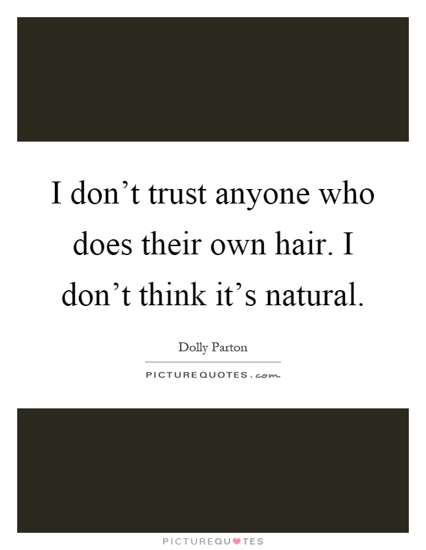 I don't trust anyone who does their own hair. I don't think it's natural Picture Quote #1