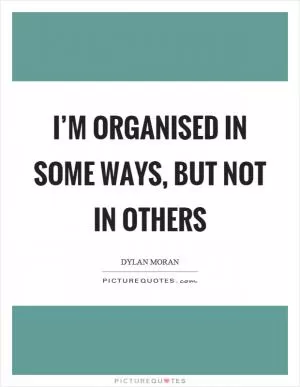 I’m organised in some ways, but not in others Picture Quote #1