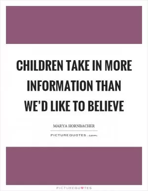 Children take in more information than we’d like to believe Picture Quote #1