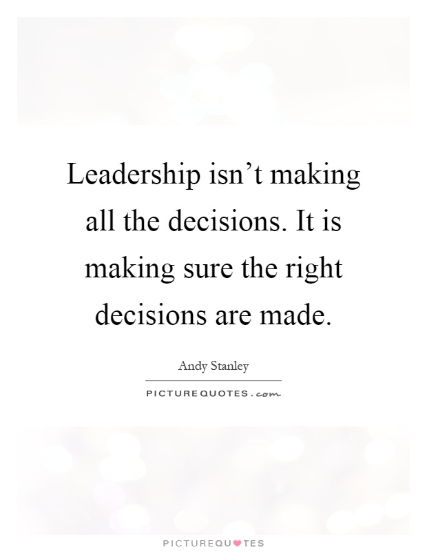 Leadership isn't making all the decisions. It is making sure the right decisions are made Picture Quote #1