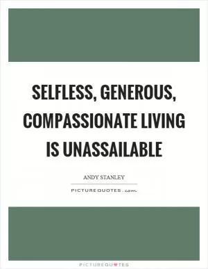 Selfless, generous, compassionate living is unassailable Picture Quote #1