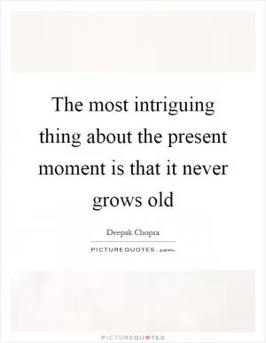 The most intriguing thing about the present moment is that it never grows old Picture Quote #1