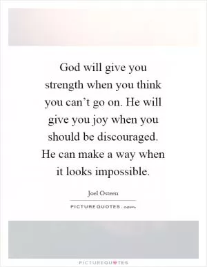 God will give you strength when you think you can’t go on. He will give you joy when you should be discouraged. He can make a way when it looks impossible Picture Quote #1