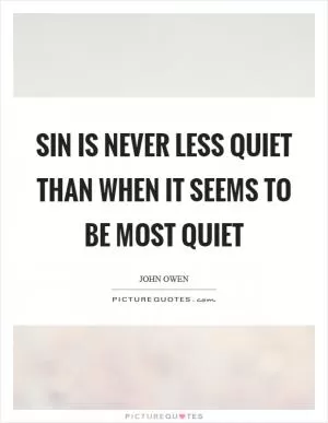 Sin is never less quiet than when it seems to be most quiet Picture Quote #1
