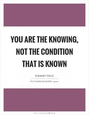 You are the knowing, not the condition that is known Picture Quote #1