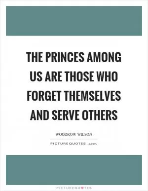 The princes among us are those who forget themselves and serve others Picture Quote #1