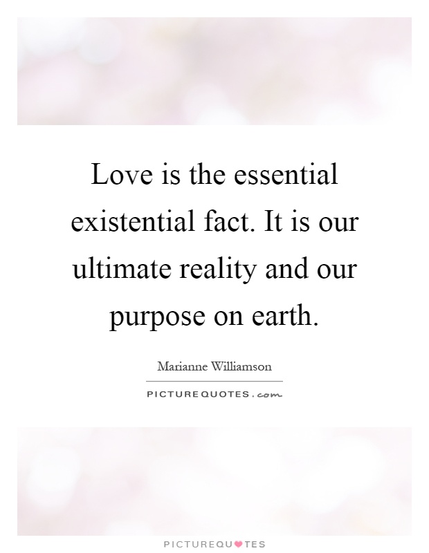 Love is the essential existential fact. It is our ultimate reality and our purpose on earth Picture Quote #1