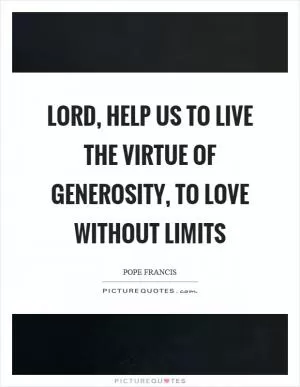Lord, help us to live the virtue of generosity, to love without limits Picture Quote #1