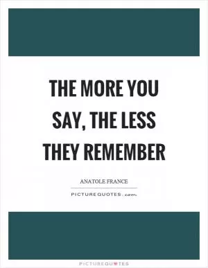 The more you say, the less they remember Picture Quote #1