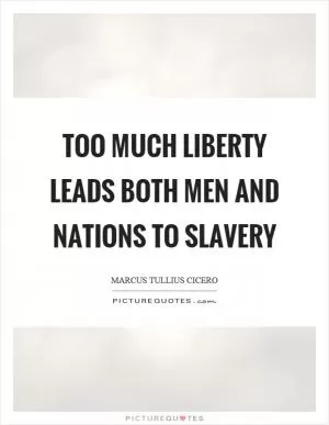 Too much liberty leads both men and nations to slavery Picture Quote #1