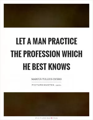 Let a man practice the profession which he best knows Picture Quote #1