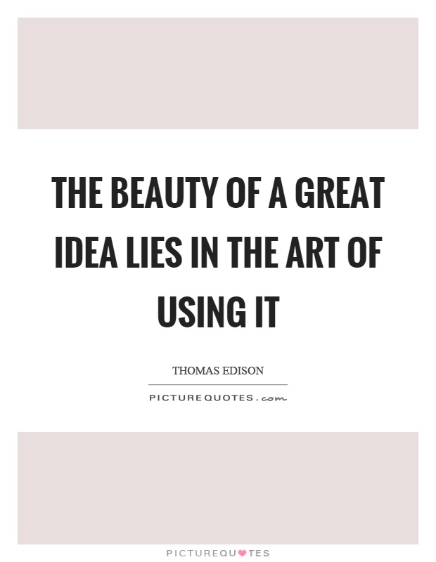 The beauty of a great idea lies in the art of using it Picture Quote #1