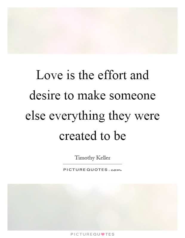 Love is the effort and desire to make someone else everything they were created to be Picture Quote #1