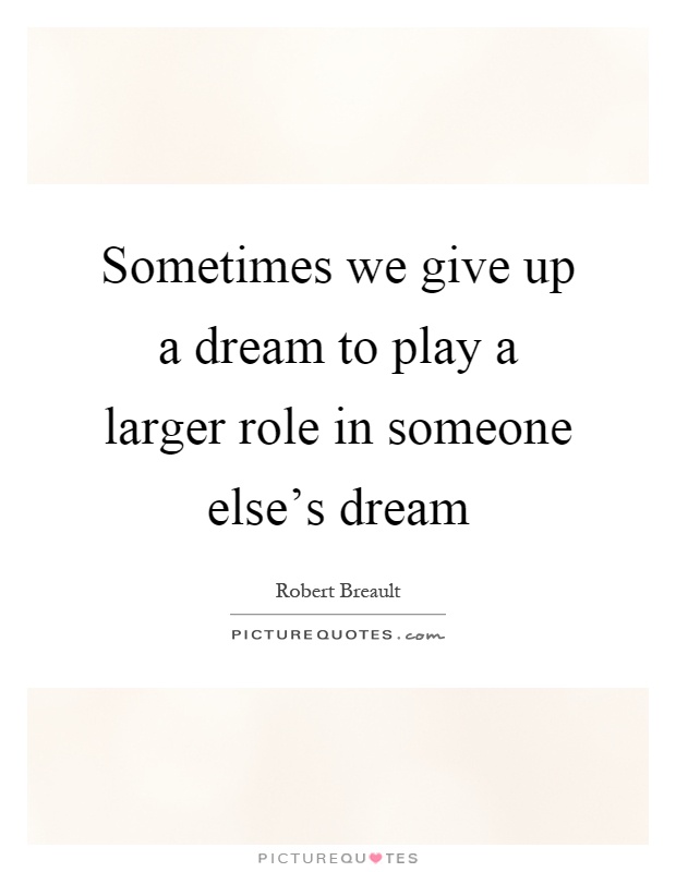 Sometimes we give up a dream to play a larger role in someone else's dream Picture Quote #1