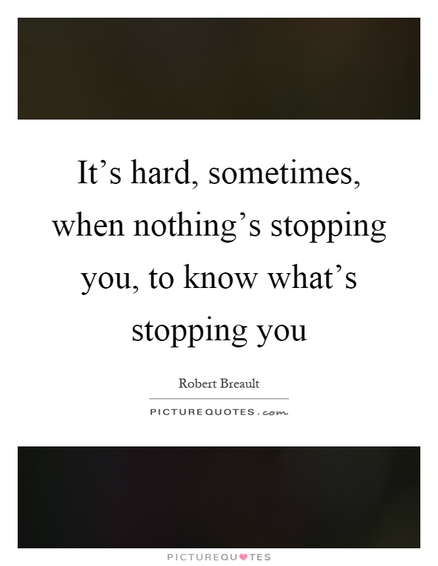 It's hard, sometimes, when nothing's stopping you, to know what's stopping you Picture Quote #1