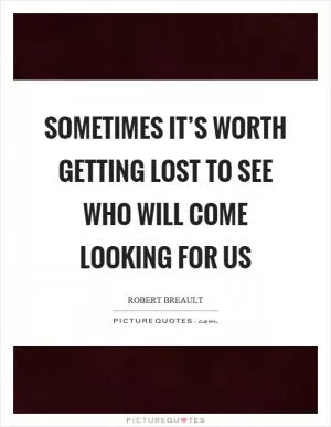 Sometimes it’s worth getting lost to see who will come looking for us Picture Quote #1