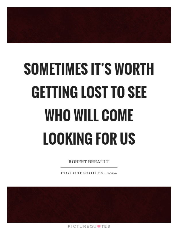 Sometimes it's worth getting lost to see who will come looking for us Picture Quote #1