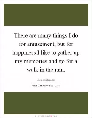 There are many things I do for amusement, but for happiness I like to gather up my memories and go for a walk in the rain Picture Quote #1