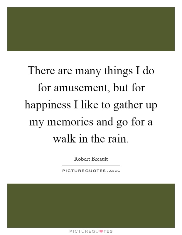 There are many things I do for amusement, but for happiness I like to gather up my memories and go for a walk in the rain Picture Quote #1