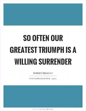 So often our greatest triumph is a willing surrender Picture Quote #1