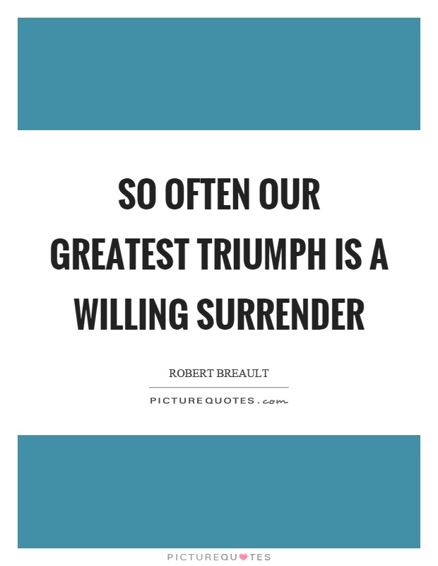 So often our greatest triumph is a willing surrender Picture Quote #1