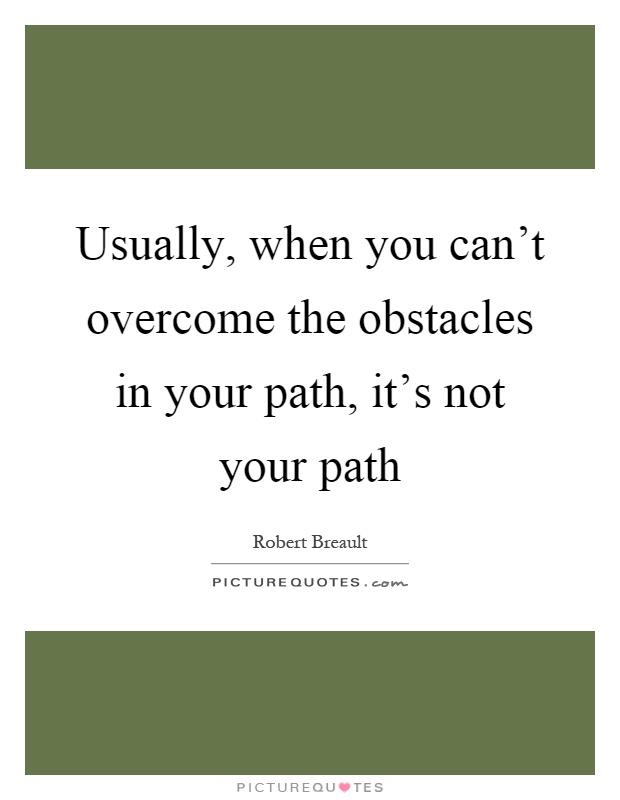 Usually, when you can't overcome the obstacles in your path, it's not your path Picture Quote #1