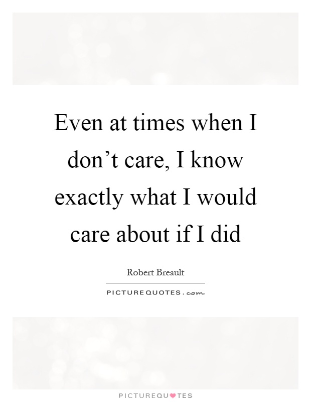 Even at times when I don't care, I know exactly what I would care about if I did Picture Quote #1