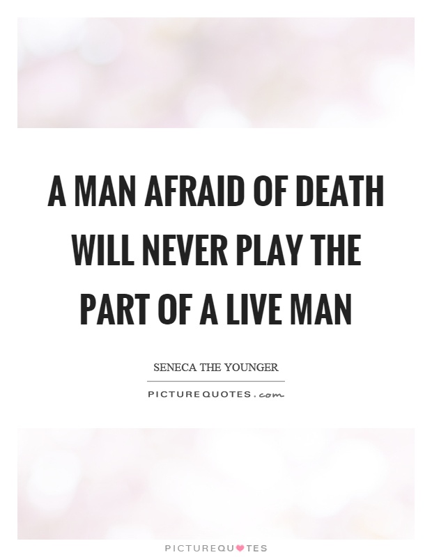 A man afraid of death will never play the part of a live man Picture Quote #1