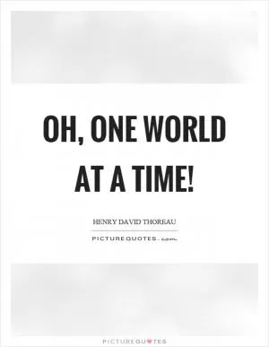 Oh, one world at a time! Picture Quote #1
