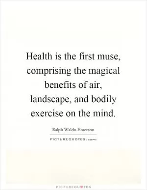Health is the first muse, comprising the magical benefits of air, landscape, and bodily exercise on the mind Picture Quote #1