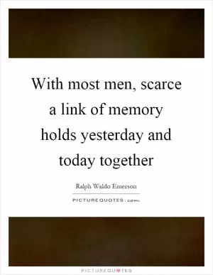 With most men, scarce a link of memory holds yesterday and today together Picture Quote #1