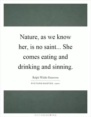 Nature, as we know her, is no saint... She comes eating and drinking and sinning Picture Quote #1